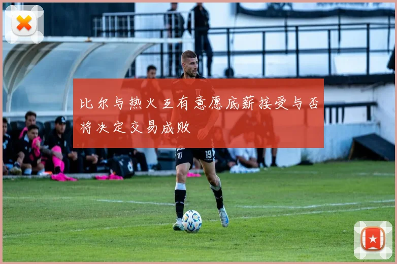 比尔与热火互有意愿底薪接受与否将决定交易成败