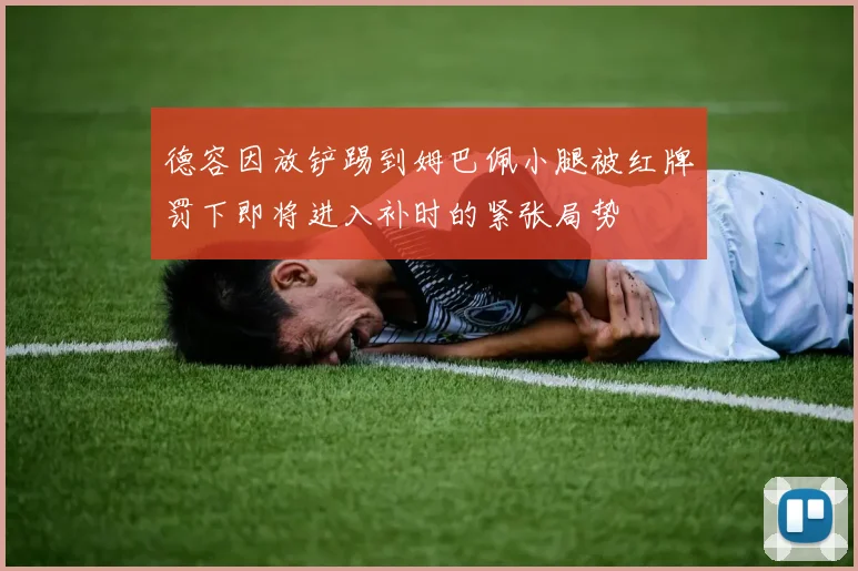 德容因放铲踢到姆巴佩小腿被红牌罚下即将进入补时的紧张局势