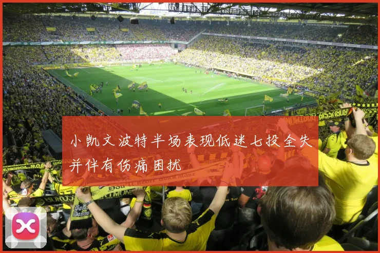 小凯文波特半场表现低迷七投全失并伴有伤痛困扰