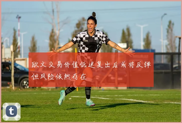 欧文交易价值低迷复出后或将反弹但风险依然存在