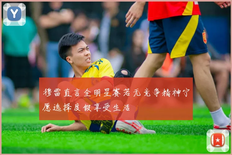 穆雷直言全明星赛若无竞争精神宁愿选择度假享受生活