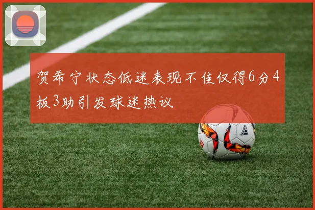 贺希宁状态低迷表现不佳仅得6分4板3助引发球迷热议