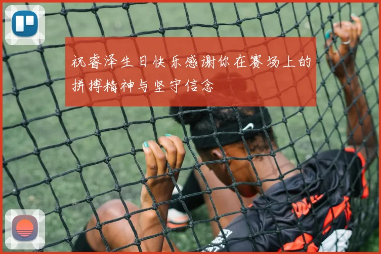祝睿泽生日快乐感谢你在赛场上的拼搏精神与坚守信念