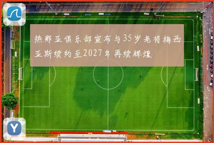 热那亚俱乐部宣布与35岁老将梅西亚斯续约至2027年再续辉煌