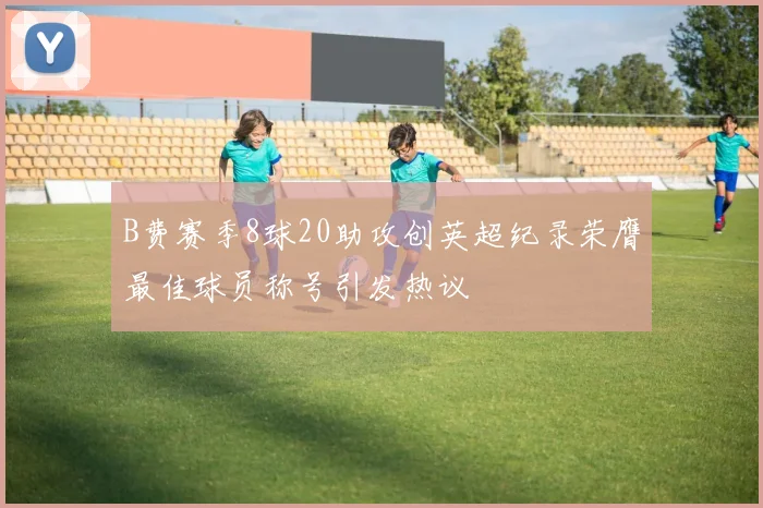 B费赛季8球20助攻创英超纪录荣膺最佳球员称号引发热议