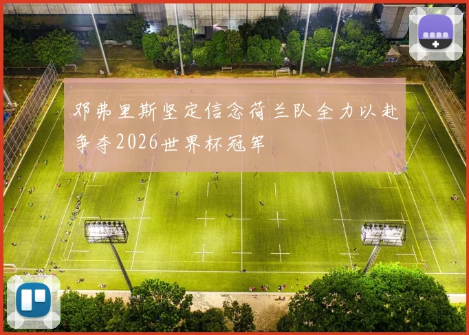 邓弗里斯坚定信念荷兰队全力以赴争夺2026世界杯冠军