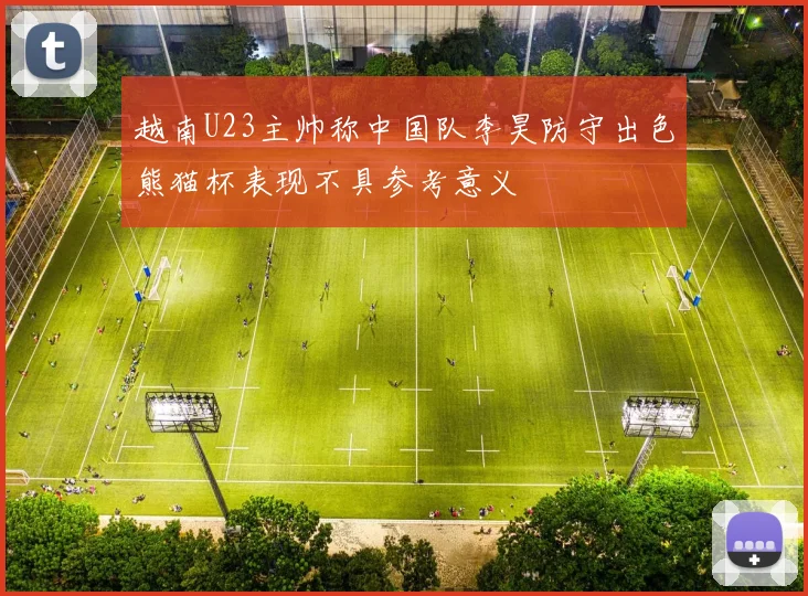 越南U23主帅称中国队李昊防守出色熊猫杯表现不具参考意义