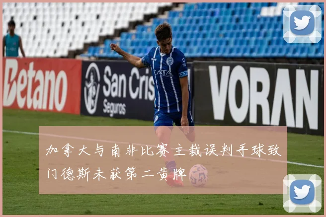 加拿大与南非比赛主裁误判手球致门德斯未获第二黄牌